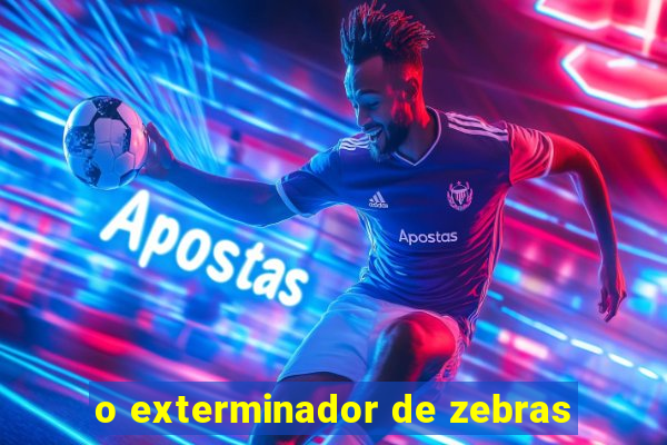 o exterminador de zebras